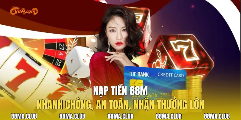 Nạp Tiền 88M Nhanh Chóng, An Toàn, Nhận Thưởng Lớn