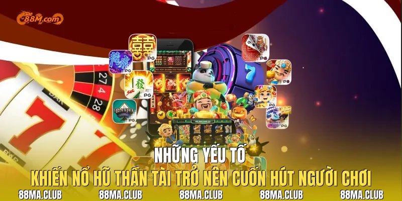 Những Yếu Tố |Khiến Nổ Hũ Thần Tài Trở Nên Cuốn Hút Người Chơi